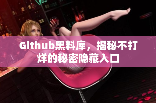Github黑料库，揭秘不打烊的秘密隐藏入口