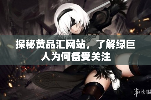探秘黄品汇网站，了解绿巨人为何备受关注