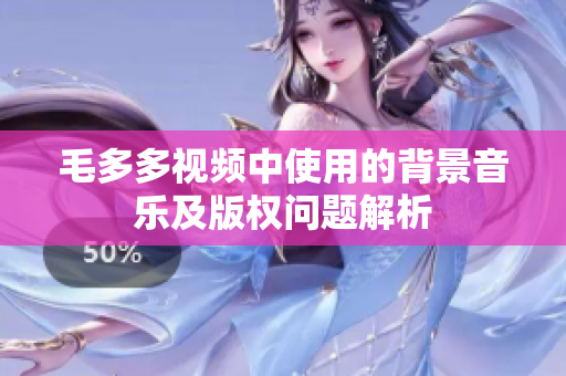 毛多多视频中使用的背景音乐及版权问题解析
