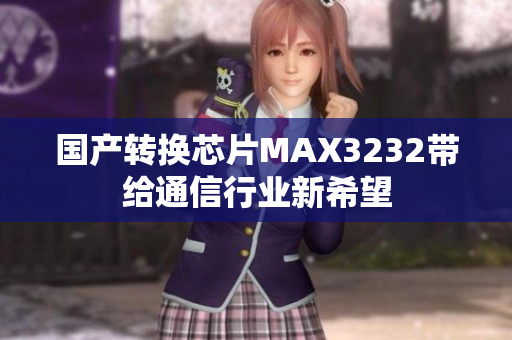 国产转换芯片MAX3232带给通信行业新希望