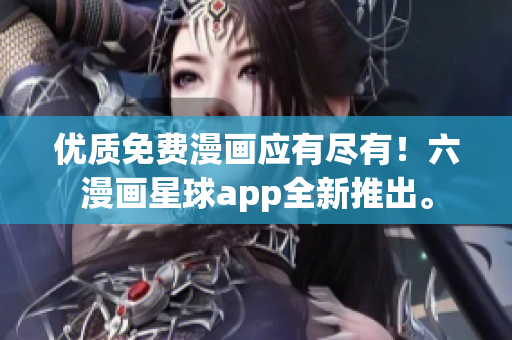 优质免费漫画应有尽有！六漫画星球app全新推出。