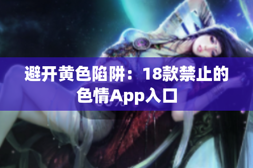 避开黄色陷阱：18款禁止的色情App入口
