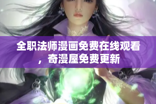 全职法师漫画免费在线观看，奇漫屋免费更新