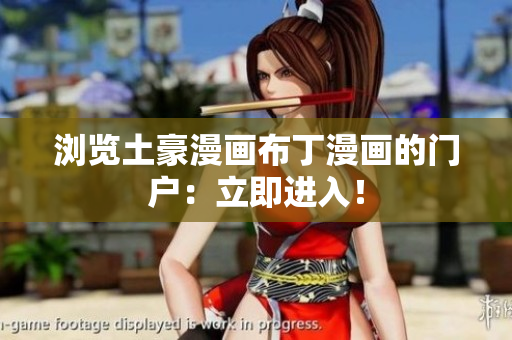 浏览土豪漫画布丁漫画的门户：立即进入！
