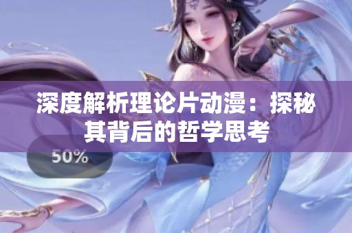 深度解析理论片动漫：探秘其背后的哲学思考