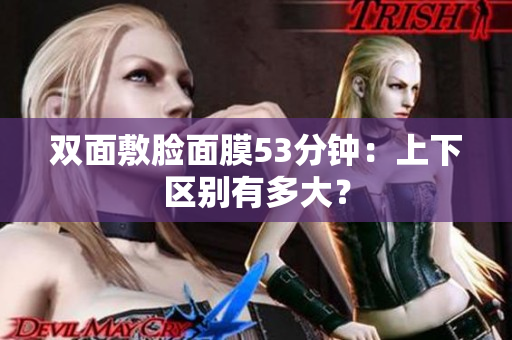 双面敷脸面膜53分钟：上下区别有多大？
