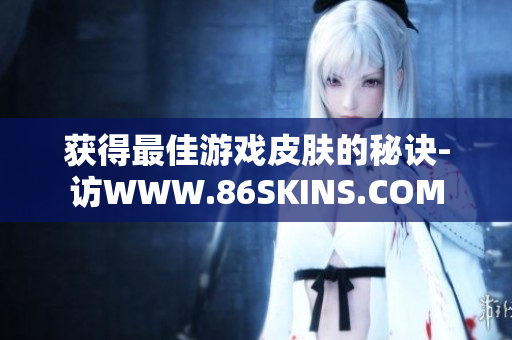 获得最佳游戏皮肤的秘诀-访WWW.86SKINS.COM