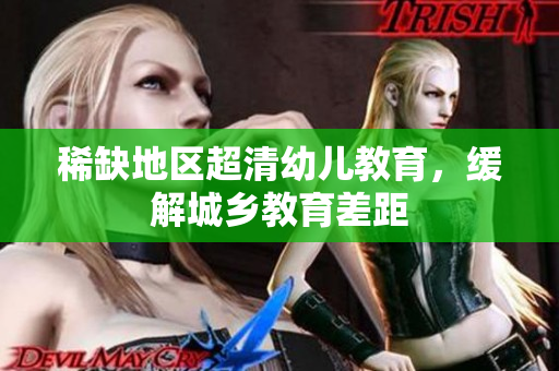 稀缺地区超清幼儿教育，缓解城乡教育差距