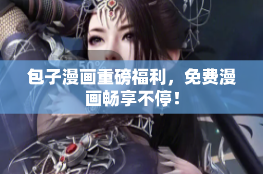 包子漫画重磅福利，免费漫画畅享不停！
