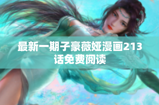 最新一期子豪薇娅漫画213话免费阅读