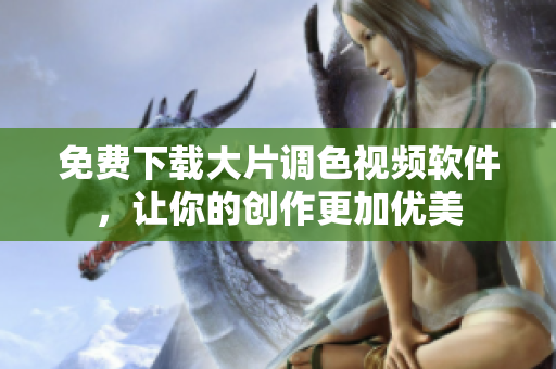 免费下载大片调色视频软件，让你的创作更加优美