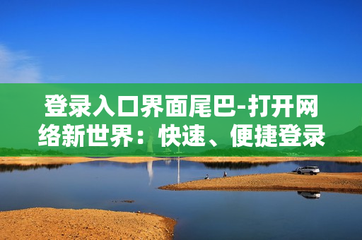 登录入口界面尾巴-打开网络新世界：快速、便捷登录