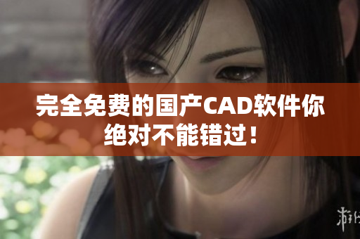 完全免费的国产CAD软件你绝对不能错过！