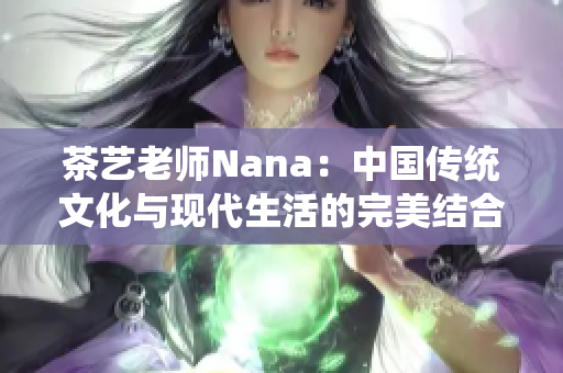 茶艺老师Nana：中国传统文化与现代生活的完美结合