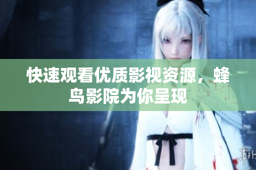 快速观看优质影视资源，蜂鸟影院为你呈现