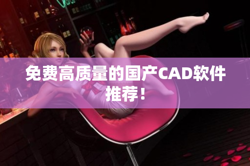 免费高质量的国产CAD软件推荐！