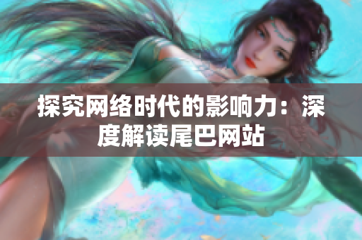 探究网络时代的影响力：深度解读尾巴网站