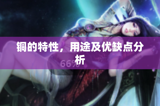 铜的特性，用途及优缺点分析