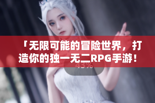「无限可能的冒险世界，打造你的独一无二RPG手游！」