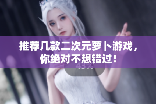 推荐几款二次元萝卜游戏，你绝对不想错过！