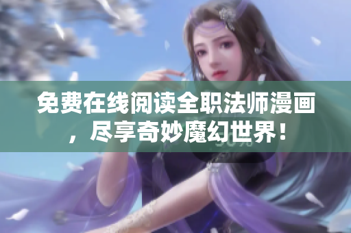 免费在线阅读全职法师漫画，尽享奇妙魔幻世界！