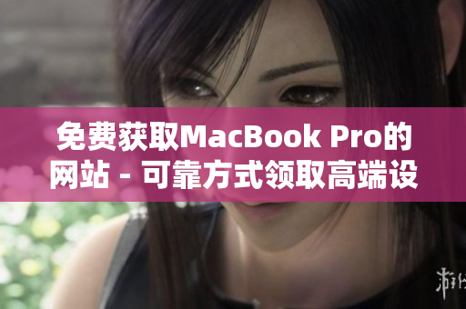 免费获取MacBook Pro的网站 - 可靠方式领取高端设备