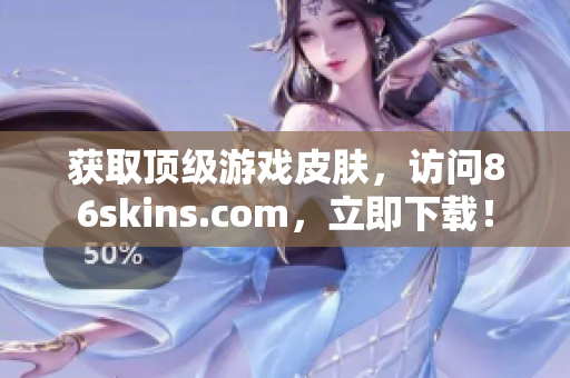 获取顶级游戏皮肤，访问86skins.com，立即下载！