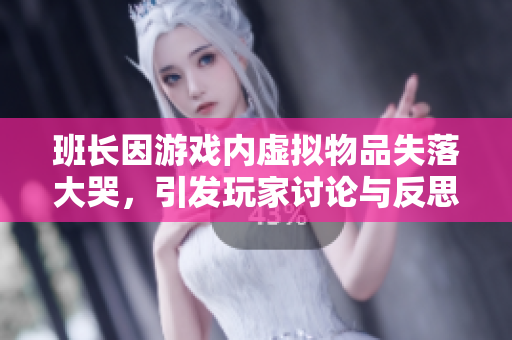 班长因游戏内虚拟物品失落大哭，引发玩家讨论与反思