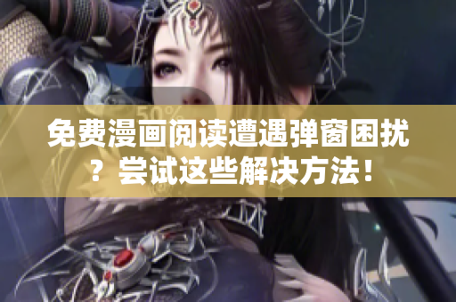 免费漫画阅读遭遇弹窗困扰？尝试这些解决方法！