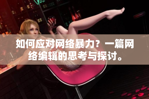 如何应对网络暴力？一篇网络编辑的思考与探讨。