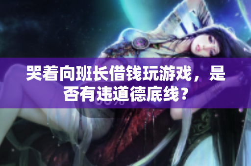 哭着向班长借钱玩游戏，是否有违道德底线？
