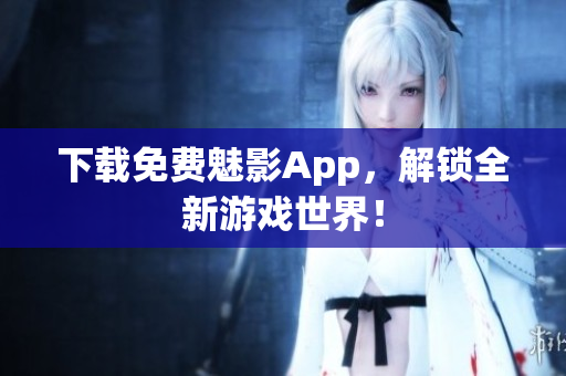 下载免费魅影App，解锁全新游戏世界！