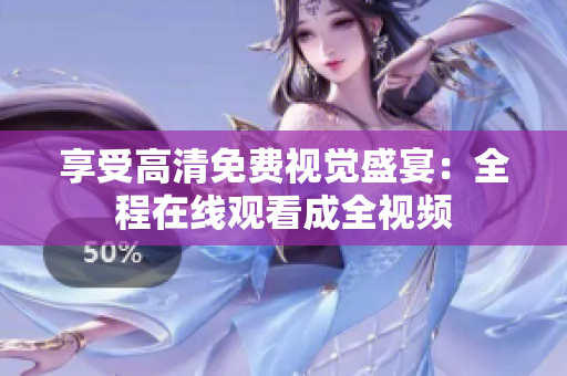 享受高清免费视觉盛宴：全程在线观看成全视频