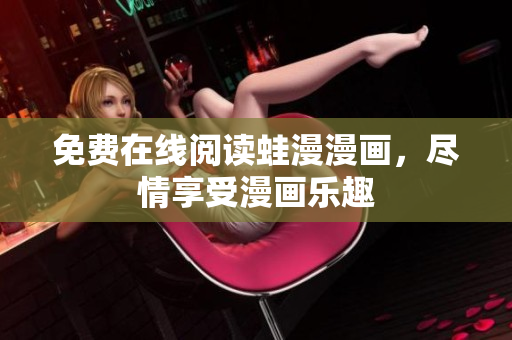免费在线阅读蛙漫漫画，尽情享受漫画乐趣