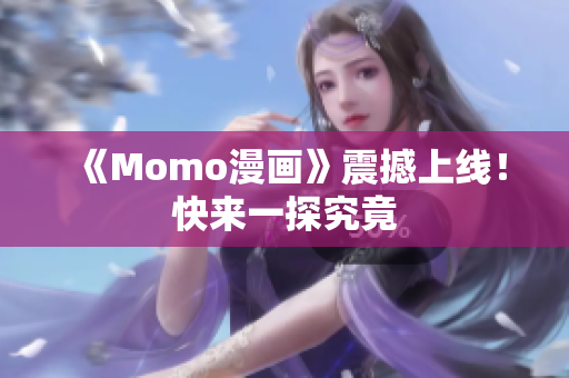 《Momo漫画》震撼上线！快来一探究竟