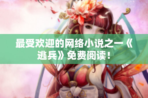 最受欢迎的网络小说之一《逃兵》免费阅读！