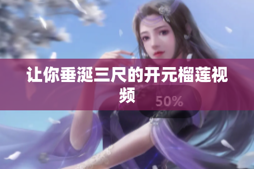 让你垂涎三尺的开元榴莲视频