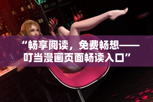 “畅享阅读，免费畅想——叮当漫画页面畅读入口”