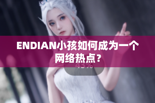 ENDIAN小孩如何成为一个网络热点？