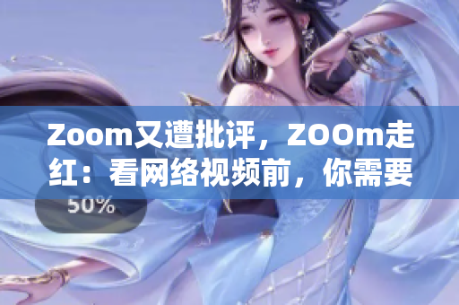 Zoom又遭批评，ZOOm走红：看网络视频前，你需要知道的事