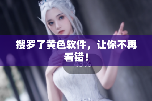 搜罗了黄色软件，让你不再看错！