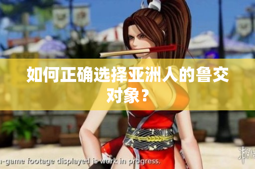 如何正确选择亚洲人的鲁交对象？