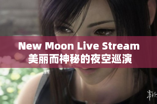 New Moon Live Stream 美丽而神秘的夜空巡演