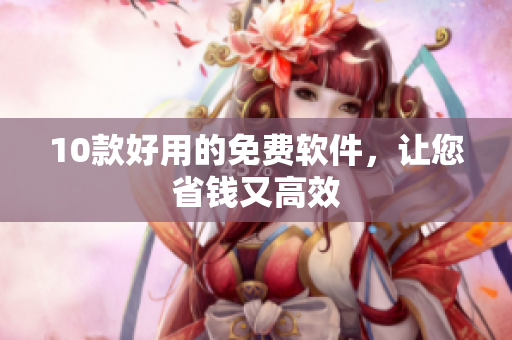 10款好用的免费软件，让您省钱又高效