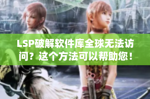 LSP破解软件库全球无法访问？这个方法可以帮助您！)