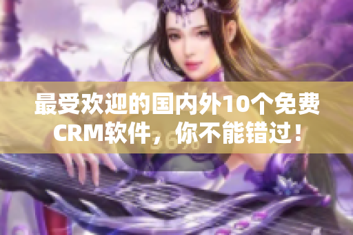 最受欢迎的国内外10个免费CRM软件，你不能错过！
