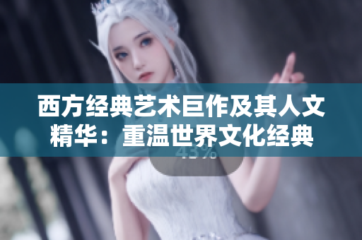 西方经典艺术巨作及其人文精华：重温世界文化经典