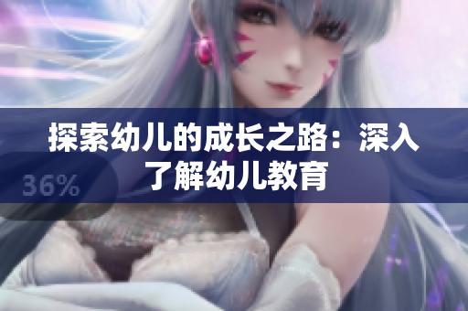 探索幼儿的成长之路：深入了解幼儿教育