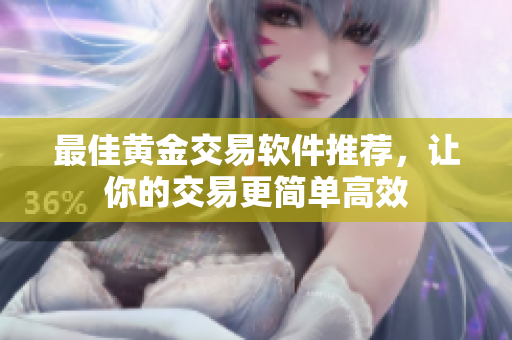 最佳黄金交易软件推荐，让你的交易更简单高效