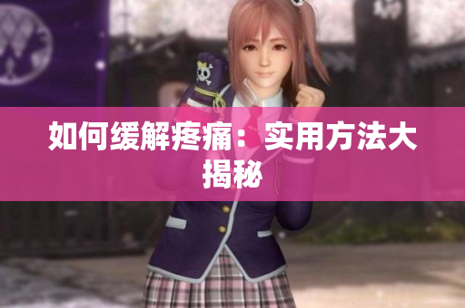 如何缓解疼痛：实用方法大揭秘
